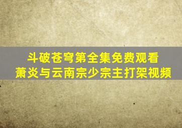 斗破苍穹第全集免费观看 萧炎与云南宗少宗主打架视频